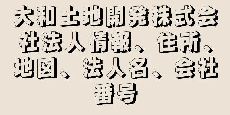 大和土地開発株式会社法人情報、住所、地図、法人名、会社番号