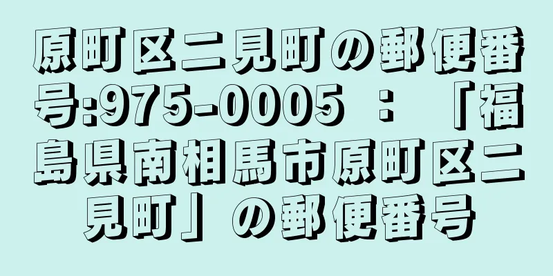 原町区二見町の郵便番号:975-0005 ： 「福島県南相馬市原町区二見町」の郵便番号