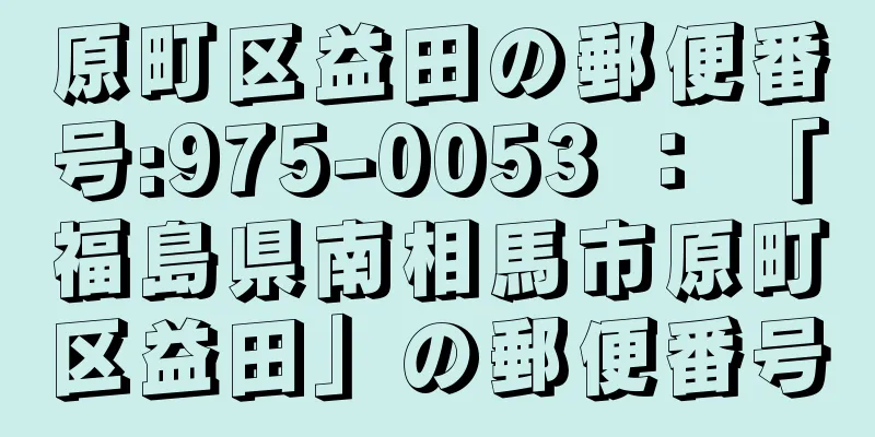 原町区益田の郵便番号:975-0053 ： 「福島県南相馬市原町区益田」の郵便番号