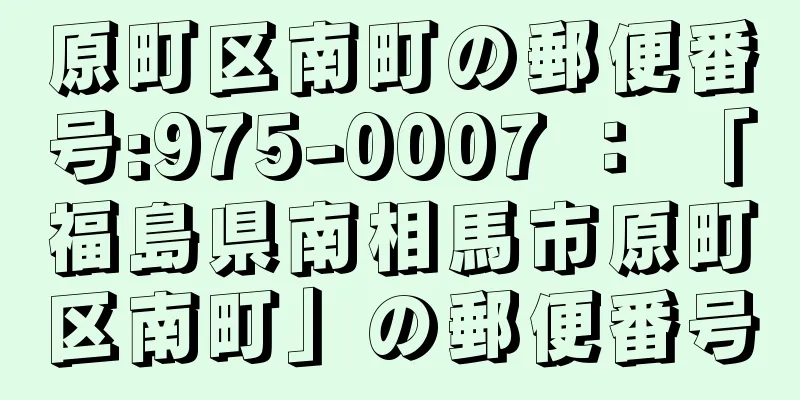 原町区南町の郵便番号:975-0007 ： 「福島県南相馬市原町区南町」の郵便番号