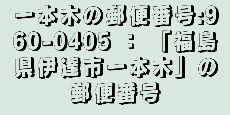 一本木の郵便番号:960-0405 ： 「福島県伊達市一本木」の郵便番号