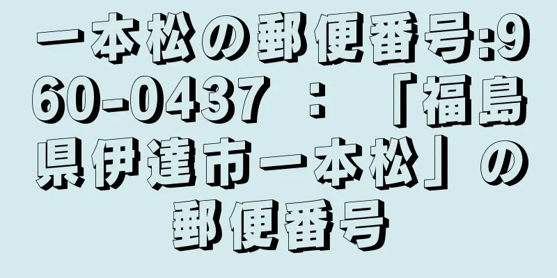 一本松の郵便番号:960-0437 ： 「福島県伊達市一本松」の郵便番号