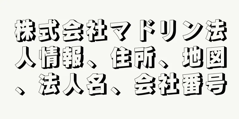 株式会社マドリン法人情報、住所、地図、法人名、会社番号