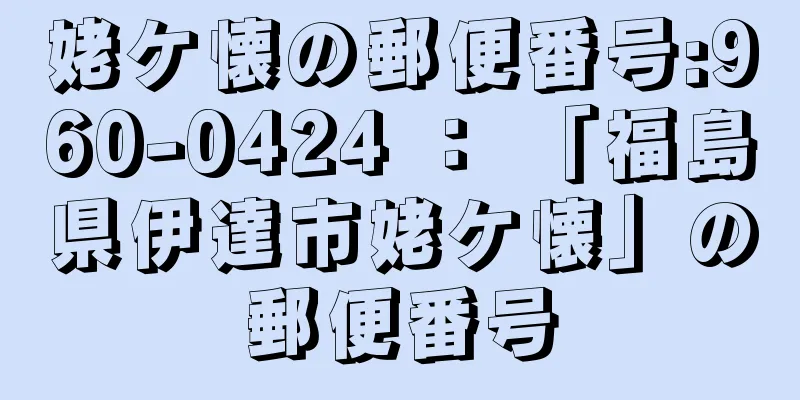 姥ケ懐の郵便番号:960-0424 ： 「福島県伊達市姥ケ懐」の郵便番号