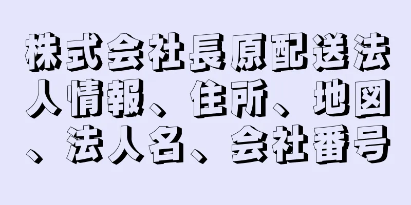 株式会社長原配送法人情報、住所、地図、法人名、会社番号