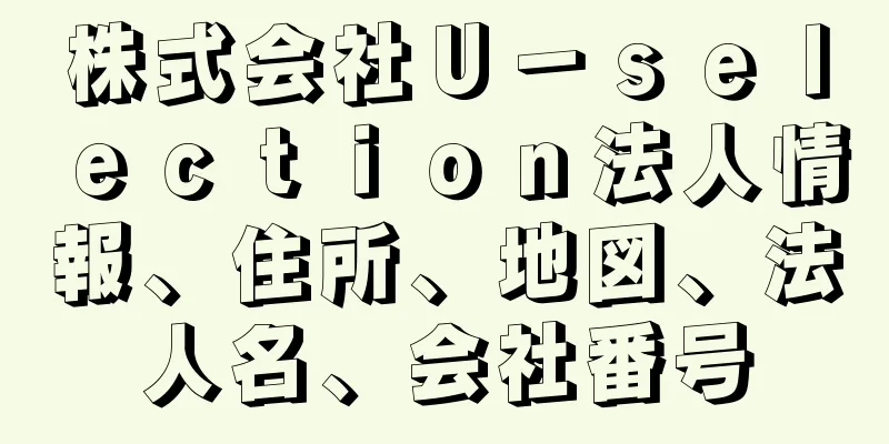 株式会社Ｕ－ｓｅｌｅｃｔｉｏｎ法人情報、住所、地図、法人名、会社番号