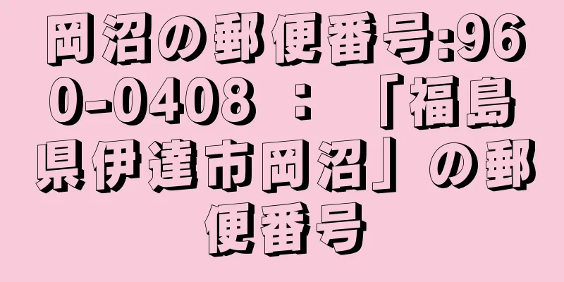 岡沼の郵便番号:960-0408 ： 「福島県伊達市岡沼」の郵便番号