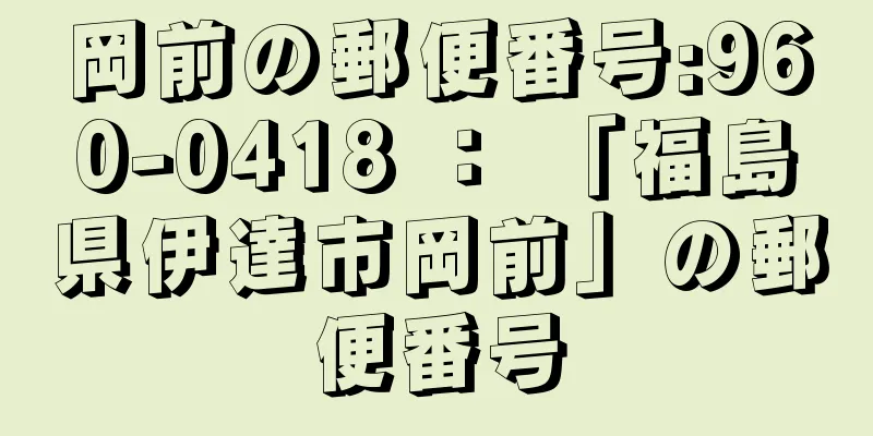 岡前の郵便番号:960-0418 ： 「福島県伊達市岡前」の郵便番号