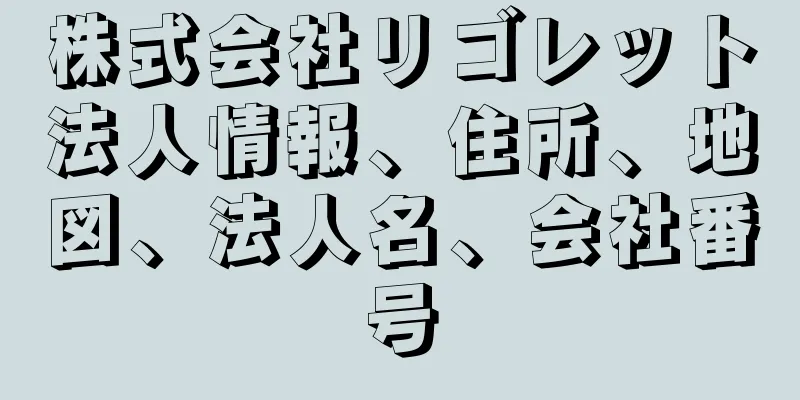 株式会社リゴレット法人情報、住所、地図、法人名、会社番号