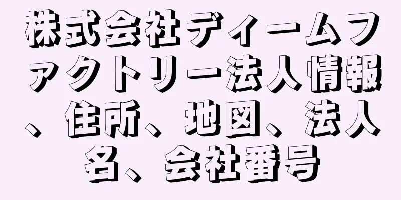 株式会社ディームファクトリー法人情報、住所、地図、法人名、会社番号