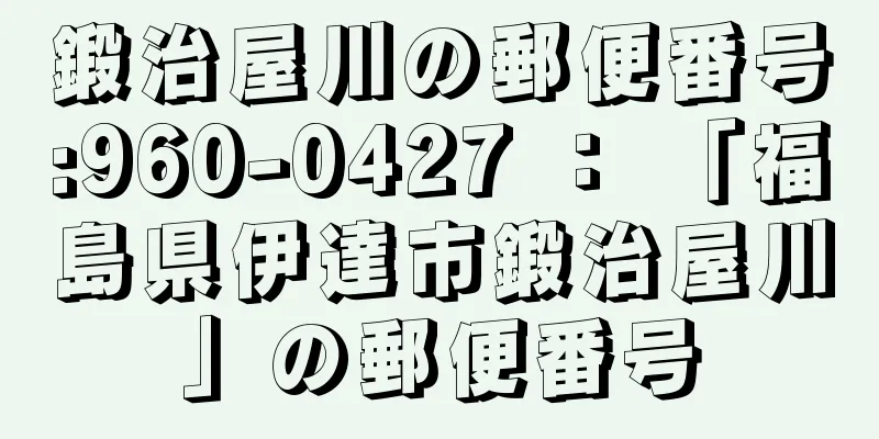 鍛治屋川の郵便番号:960-0427 ： 「福島県伊達市鍛治屋川」の郵便番号