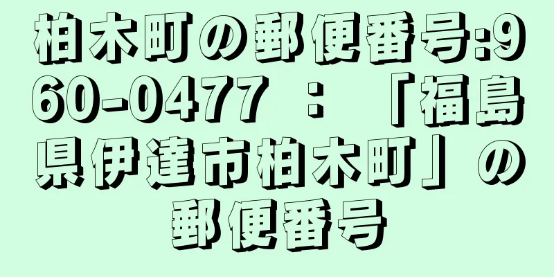 柏木町の郵便番号:960-0477 ： 「福島県伊達市柏木町」の郵便番号