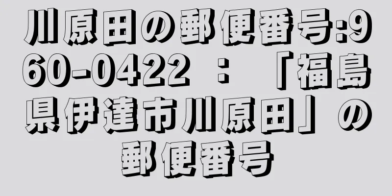 川原田の郵便番号:960-0422 ： 「福島県伊達市川原田」の郵便番号