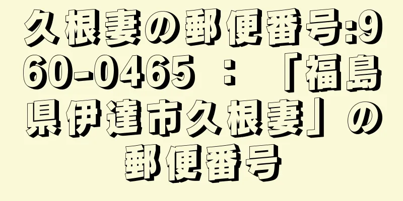 久根妻の郵便番号:960-0465 ： 「福島県伊達市久根妻」の郵便番号