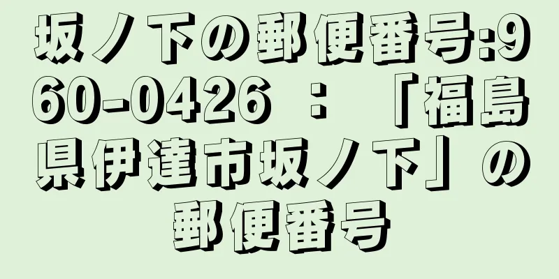 坂ノ下の郵便番号:960-0426 ： 「福島県伊達市坂ノ下」の郵便番号