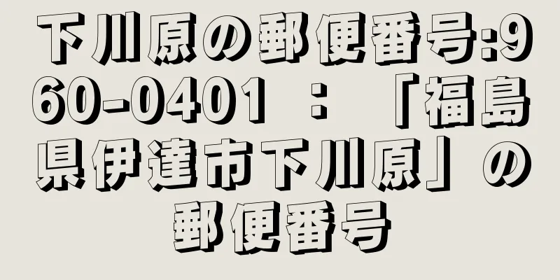 下川原の郵便番号:960-0401 ： 「福島県伊達市下川原」の郵便番号