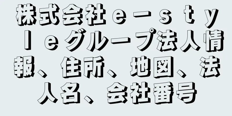 株式会社ｅ－ｓｔｙｌｅグループ法人情報、住所、地図、法人名、会社番号