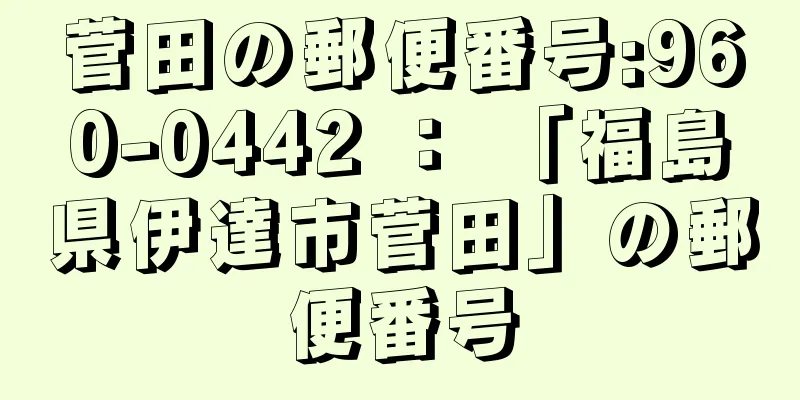 菅田の郵便番号:960-0442 ： 「福島県伊達市菅田」の郵便番号