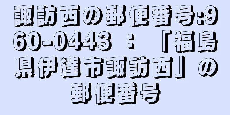 諏訪西の郵便番号:960-0443 ： 「福島県伊達市諏訪西」の郵便番号