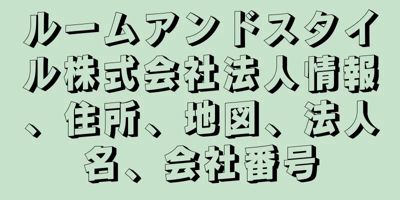 ルームアンドスタイル株式会社法人情報、住所、地図、法人名、会社番号