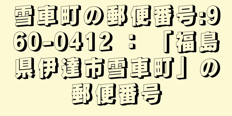 雪車町の郵便番号:960-0412 ： 「福島県伊達市雪車町」の郵便番号