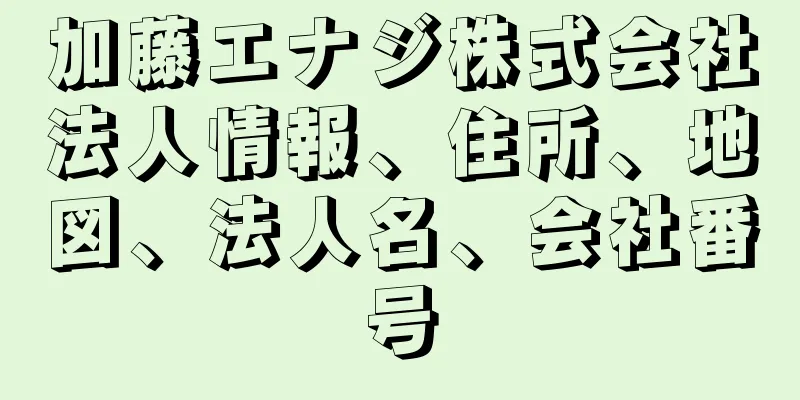 加藤エナジ株式会社法人情報、住所、地図、法人名、会社番号