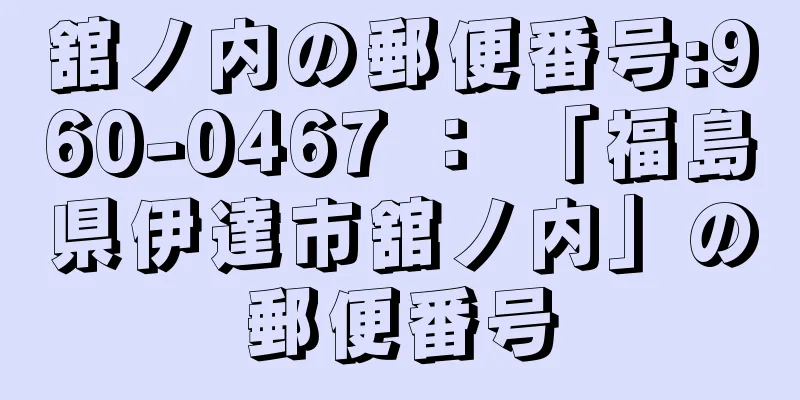 舘ノ内の郵便番号:960-0467 ： 「福島県伊達市舘ノ内」の郵便番号