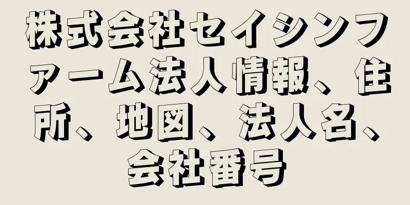 株式会社セイシンファーム法人情報、住所、地図、法人名、会社番号