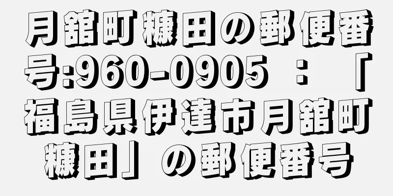 月舘町糠田の郵便番号:960-0905 ： 「福島県伊達市月舘町糠田」の郵便番号