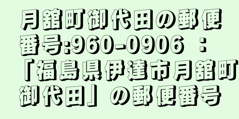 月舘町御代田の郵便番号:960-0906 ： 「福島県伊達市月舘町御代田」の郵便番号