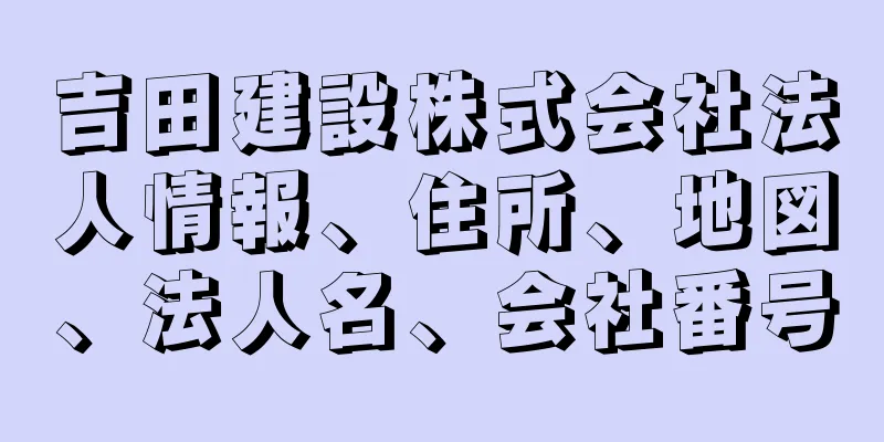 吉田建設株式会社法人情報、住所、地図、法人名、会社番号