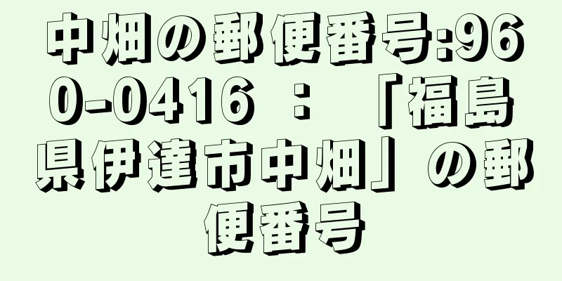 中畑の郵便番号:960-0416 ： 「福島県伊達市中畑」の郵便番号