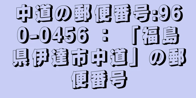 中道の郵便番号:960-0456 ： 「福島県伊達市中道」の郵便番号