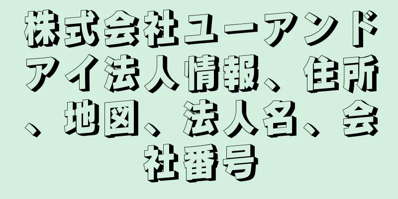 株式会社ユーアンドアイ法人情報、住所、地図、法人名、会社番号