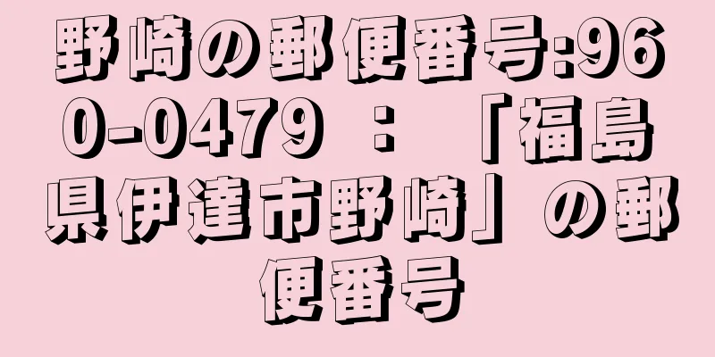 野崎の郵便番号:960-0479 ： 「福島県伊達市野崎」の郵便番号