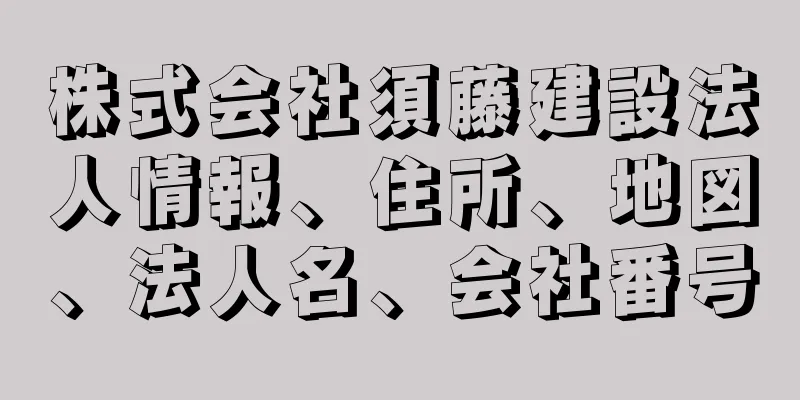 株式会社須藤建設法人情報、住所、地図、法人名、会社番号