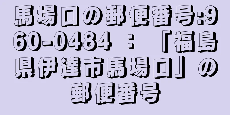 馬場口の郵便番号:960-0484 ： 「福島県伊達市馬場口」の郵便番号