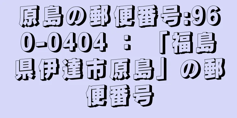 原島の郵便番号:960-0404 ： 「福島県伊達市原島」の郵便番号