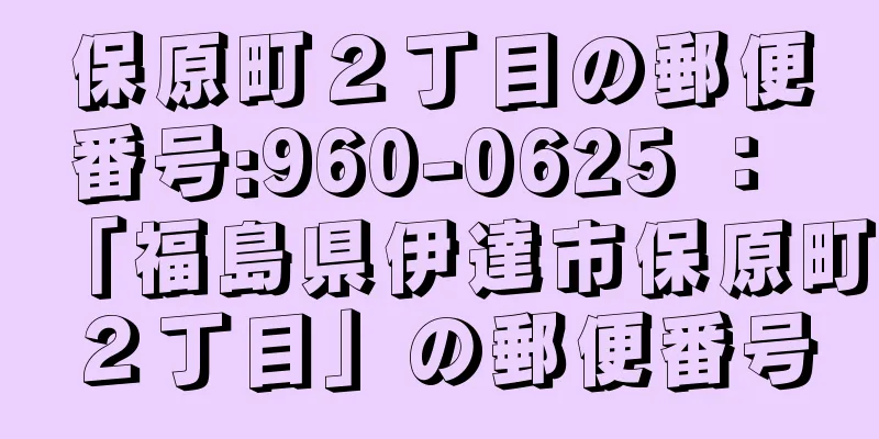 保原町２丁目の郵便番号:960-0625 ： 「福島県伊達市保原町２丁目」の郵便番号