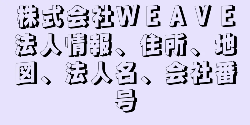 株式会社ＷＥＡＶＥ法人情報、住所、地図、法人名、会社番号