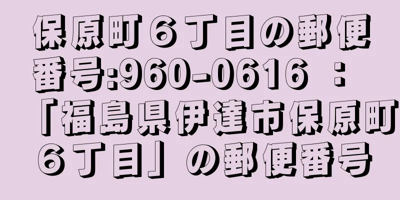 保原町６丁目の郵便番号:960-0616 ： 「福島県伊達市保原町６丁目」の郵便番号