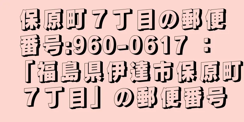 保原町７丁目の郵便番号:960-0617 ： 「福島県伊達市保原町７丁目」の郵便番号