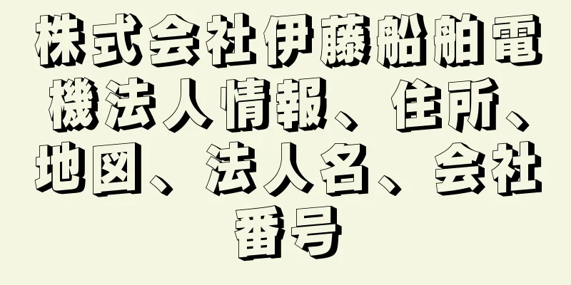 株式会社伊藤船舶電機法人情報、住所、地図、法人名、会社番号