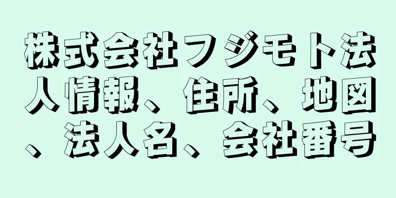 株式会社フジモト法人情報、住所、地図、法人名、会社番号