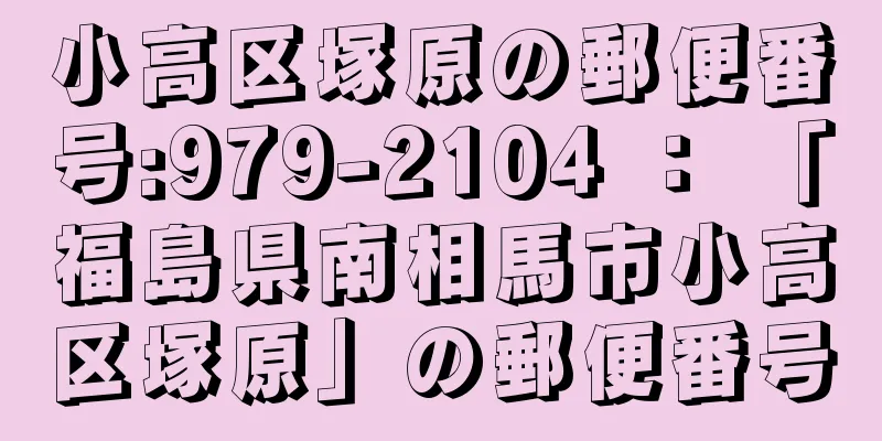 小高区塚原の郵便番号:979-2104 ： 「福島県南相馬市小高区塚原」の郵便番号