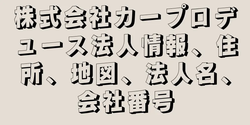 株式会社カープロデュース法人情報、住所、地図、法人名、会社番号