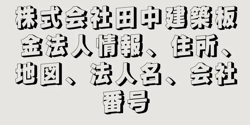 株式会社田中建築板金法人情報、住所、地図、法人名、会社番号