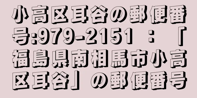 小高区耳谷の郵便番号:979-2151 ： 「福島県南相馬市小高区耳谷」の郵便番号