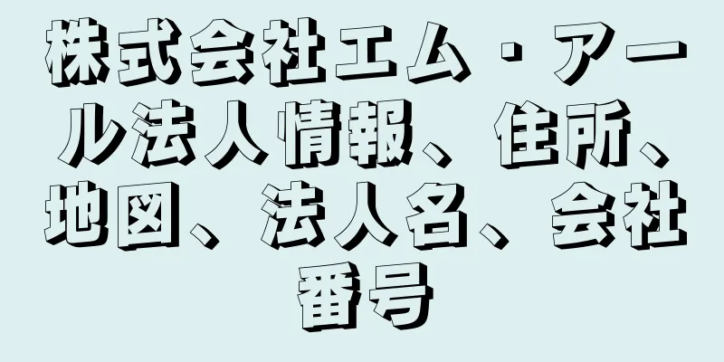 株式会社エム・アール法人情報、住所、地図、法人名、会社番号