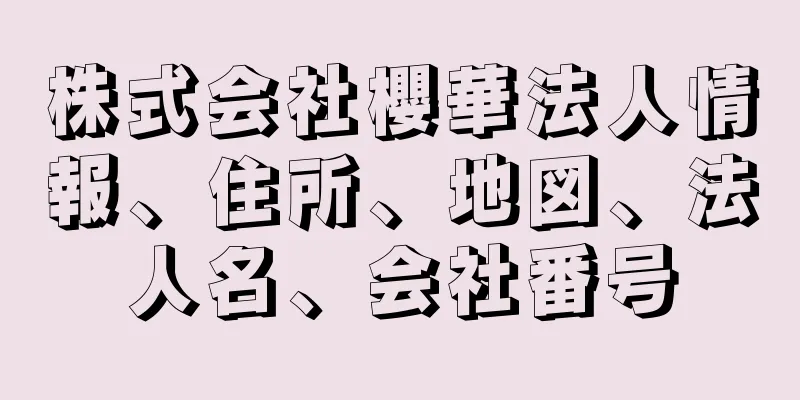 株式会社櫻華法人情報、住所、地図、法人名、会社番号